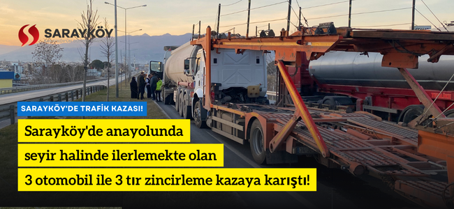 Sarayköy'de anayolunda, seyir halinde ilerlemekte olan 3 otomobil ile 3 tır zincirleme kazaya karıştı!