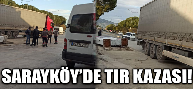 SARAYKÖYDE TIR KAZASI DEHŞET SAÇTI!