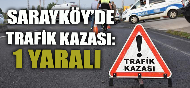 SARAYKÖY'DE TRAFİK KAZASI: 1 YARALI