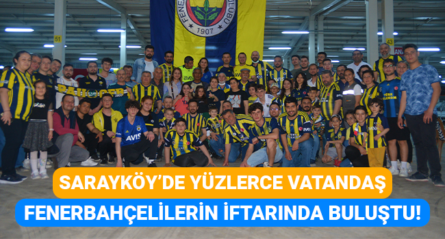 Sarayköy'de yüzlerce vatandaş Fenerbahçelilerin iftarında buluştu!