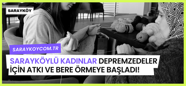 Sarayköylü kadınlar birlikte içerisinde depremzedeler için atkı ve bere örmeye başladı!