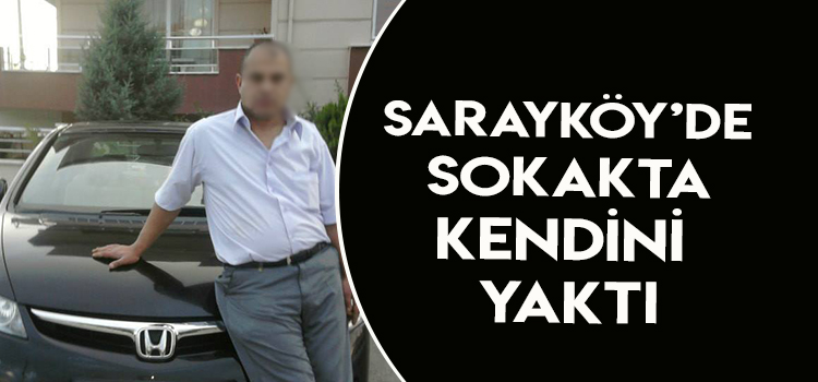 SARAYKÖYLÜ VATANDAŞ SOKAK ORTASINDA KENDİNİ YAKTI 