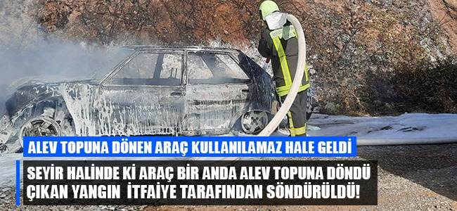 Seyir halinde ki araç bir anda alev topuna döndü çıkan yangın itfaiye tarafından söndürüldü!