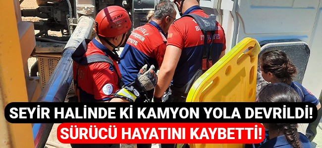 Seyir halinde ki kamyon devrildi sürücü hayatını kaybetti!