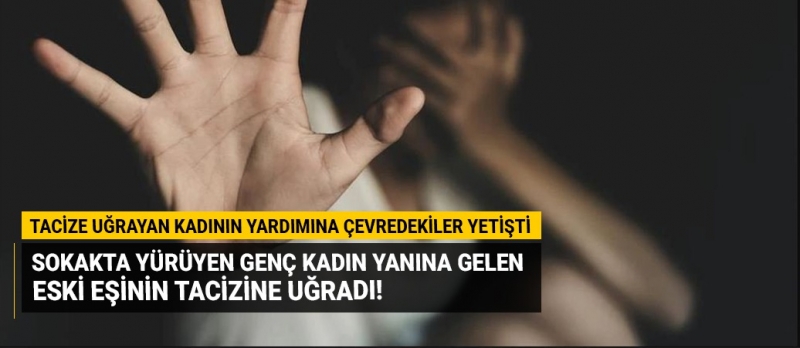 Sokakta yürüyen genç kadın yanına gelen eski eşinin tacizine uğradı!