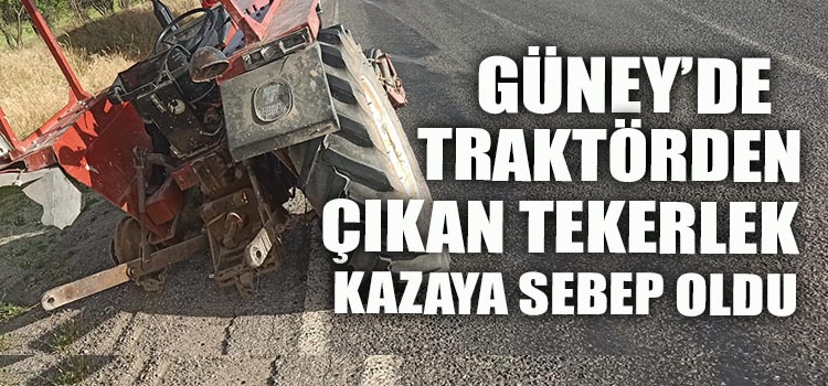 TEKERİ ÇIKAN TRAKTÖR KAZAYA SEBEP OLDU