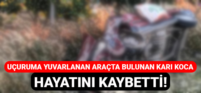 Uçuruma yuvarlanan araçta bulunan karı koca hayatını kaybetti!