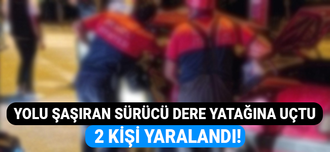 Yolunu şaşıran sürücü dere yatağına uçtu 2 kişi yaralandı!