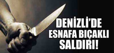 Denizli'de esnafa bıçaklı saldırı!