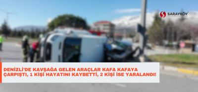 Denizli'de kavşağa gelen araçlar kafa kafaya çarpıştı, 1 kişi hayatını kaybetti, 2 kişi ise yaralandı!