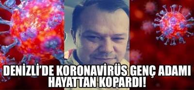 Denizli'de koronavirüs genç adamı hayattan kopardı!