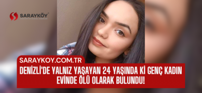 Denizli'de yalnız yaşayan 24 yaşında ki genç kadın evinde ölü olarak bulundu!