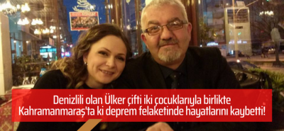 Denizlili olan Ülker çifti iki çocuklarıyla birlikte deprem felaketinde hayatlarını kaybetti!