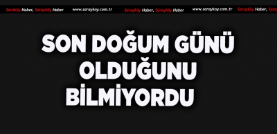 DOĞUM GÜNÜ SON GÜNÜ OLDU 