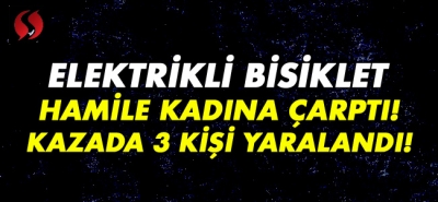 Elektrikli bisiklet sürücüsü hamile kadına çarptı! 3 kişi yaralandı!