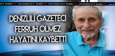 GAZETECİ FERRUH ÖLMEZ HAYATINI KAYBETTİ 