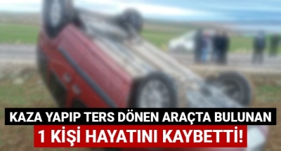 Kaza yapıp ters dönen araçta bulunan 1 kişi hayatını kaybetti!