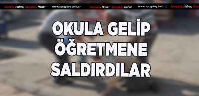 ÖĞRENCİNİN BABASI İLE BABAANNESİ ÖĞRETMENE SALDIRDI 