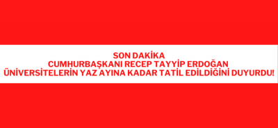 SON DAKİKA! CUMHURBAŞKANI ERDOĞAN AÇIKLADI ÜNİVERSİTELER YAZ AYINA KADAR TATİL EDİLDİ!