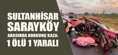 SULTANHİSAR SARAYKÖY YOLUNDA YAŞANAN KAZADA BİR KİŞİ HAYATINI KAYBETTİ