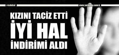 KIZINI TACİZ EDEN BABA İYİ HAL İNDİRİMİ ALDI